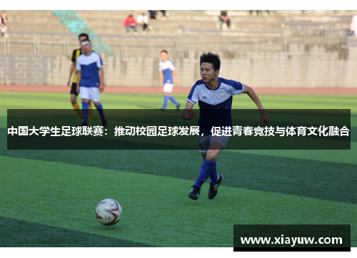 中国大学生足球联赛:推动校园足球发展,促进青春竞技与体育文化融合 中国大学生足球联赛:推动校园足球发展,促进青春竞技与体育文化融合