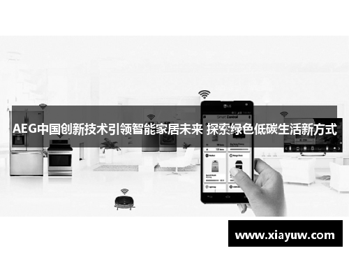 AEG中国创新技术引领智能家居未来 探索绿色低碳生活新方式 AEG中国创新技术引领智能家居未来 探索绿色低碳生活新方式