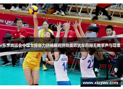 东京奥运会中国女排奋力拼搏展现拼劲虽败犹荣赢得无数掌声与尊重 东京奥运会中国女排奋力拼搏展现拼劲虽败犹荣赢得无数掌声与尊重