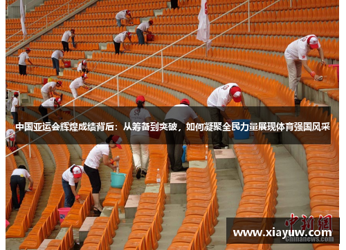 中国亚运会辉煌成绩背后:从筹备到突破,如何凝聚全民力量展现体育强国风采 中国亚运会辉煌成绩背后:从筹备到突破,如何凝聚全民力量展现体育强国风采