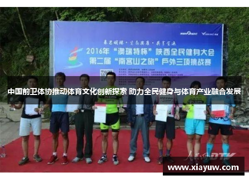 中国前卫体协推动体育文化创新探索 助力全民健身与体育产业融合发展 中国前卫体协推动体育文化创新探索 助力全民健身与体育产业融合发展