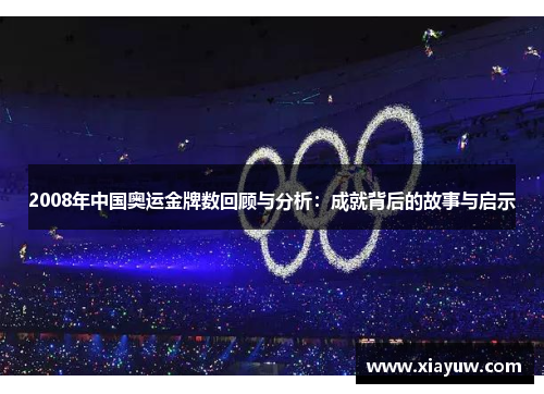 2008年中国奥运金牌数回顾与分析:成就背后的故事与启示 2008年中国奥运金牌数回顾与分析:成就背后的故事与启示