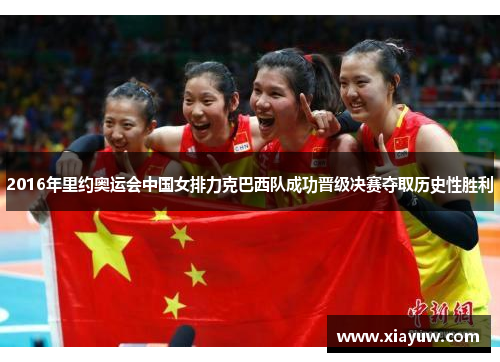 2016年里约奥运会中国女排力克巴西队成功晋级决赛夺取历史性胜利 2016年里约奥运会中国女排力克巴西队成功晋级决赛夺取历史性胜利