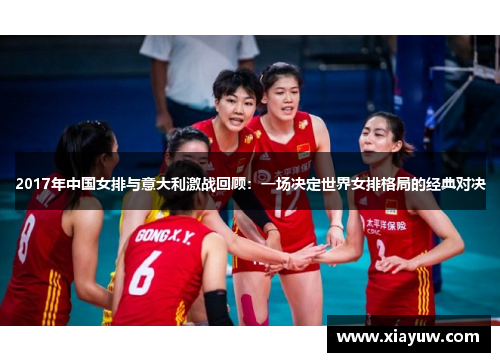 2017年中国女排与意大利激战回顾:一场决定世界女排格局的经典对决 2017年中国女排与意大利激战回顾:一场决定世界女排格局的经典对决