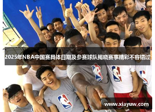 2025年NBA中国赛具体日期及参赛球队揭晓赛事精彩不容错过 2025年NBA中国赛具体日期及参赛球队揭晓赛事精彩不容错过