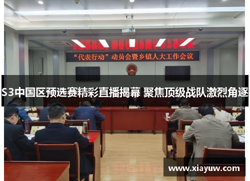 S3中国区预选赛精彩直播揭幕 聚焦顶级战队激烈角逐 S3中国区预选赛精彩直播揭幕 聚焦顶级战队激烈角逐