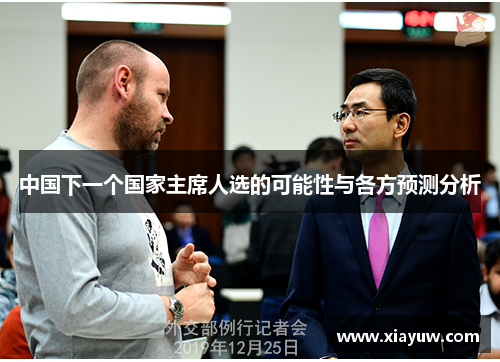 中国下一个国家主席人选的可能性与各方预测分析 中国下一个国家主席人选的可能性与各方预测分析