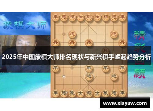 2025年中国象棋大师排名现状与新兴棋手崛起趋势分析