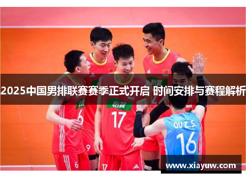 2025中国男排联赛赛季正式开启 时间安排与赛程解析 2025中国男排联赛赛季正式开启 时间安排与赛程解析
