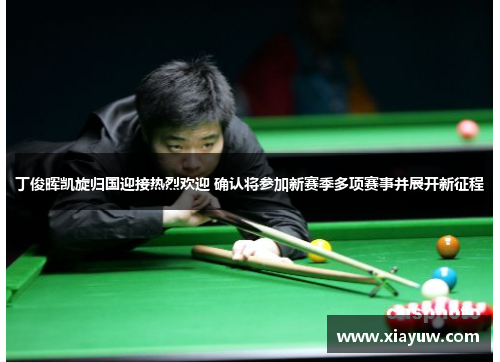 丁俊晖凯旋归国迎接热烈欢迎 确认将参加新赛季多项赛事并展开新征程 丁俊晖凯旋归国迎接热烈欢迎 确认将参加新赛季多项赛事并展开新征程