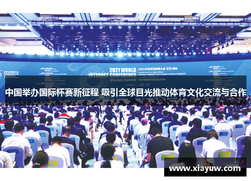 中国举办国际杯赛新征程 吸引全球目光推动体育文化交流与合作 中国举办国际杯赛新征程 吸引全球目光推动体育文化交流与合作