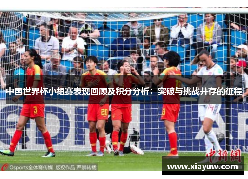 中国世界杯小组赛表现回顾及积分分析:突破与挑战并存的征程 中国世界杯小组赛表现回顾及积分分析:突破与挑战并存的征程