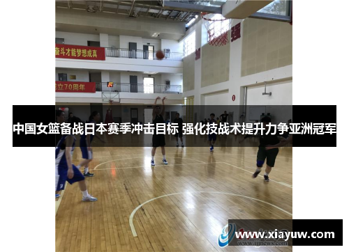 中国女篮备战日本赛季冲击目标 强化技战术提升力争亚洲冠军 中国女篮备战日本赛季冲击目标 强化技战术提升力争亚洲冠军