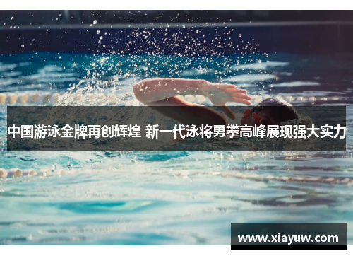 中国游泳金牌再创辉煌 新一代泳将勇攀高峰展现强大实力 中国游泳金牌再创辉煌 新一代泳将勇攀高峰展现强大实力