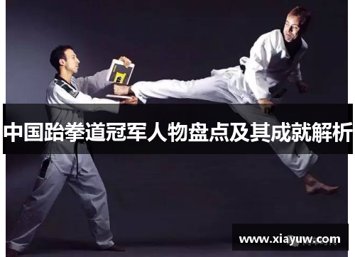 中国跆拳道冠军人物盘点及其成就解析 中国跆拳道冠军人物盘点及其成就解析