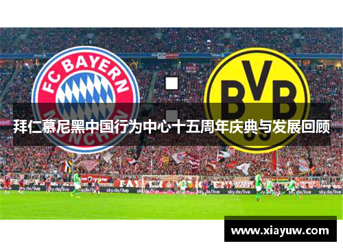 拜仁慕尼黑中国行为中心十五周年庆典与发展回顾 拜仁慕尼黑中国行为中心十五周年庆典与发展回顾