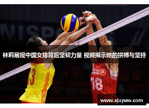 林莉展现中国女排背后坚韧力量 视频揭示她的拼搏与坚持 林莉展现中国女排背后坚韧力量 视频揭示她的拼搏与坚持