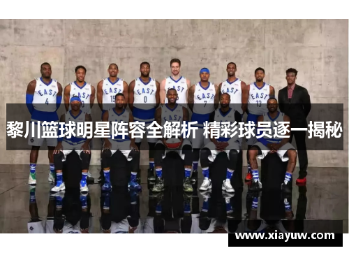 黎川篮球明星阵容全解析 精彩球员逐一揭秘 黎川篮球明星阵容全解析 精彩球员逐一揭秘